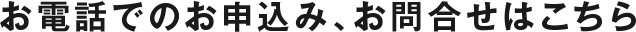 お電話でのお申込み、お問合せはこちら