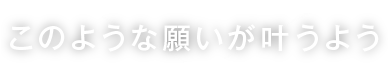 このような願いが叶うよう