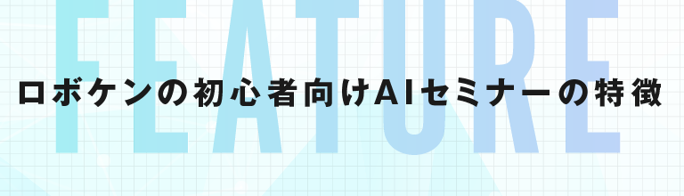 ロボケンの初心者向けAIセミナーの特徴