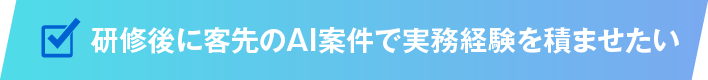 研修後に客先のAI案件で実務経験を積ませたい
